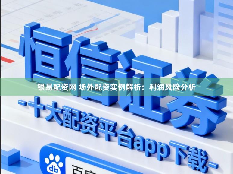 银易配资网 场外配资实例解析：利润风险分析