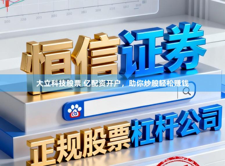 大立科技股票 亿配资开户,助你炒股轻松赚钱