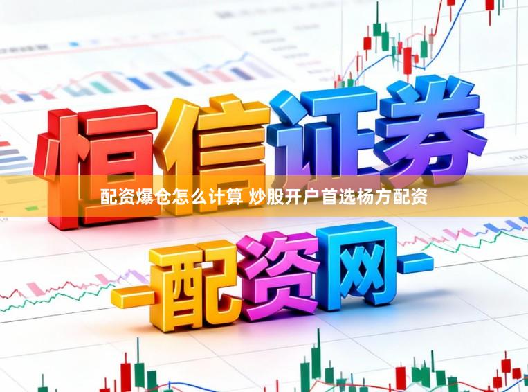配资爆仓怎么计算 炒股开户首选杨方配资