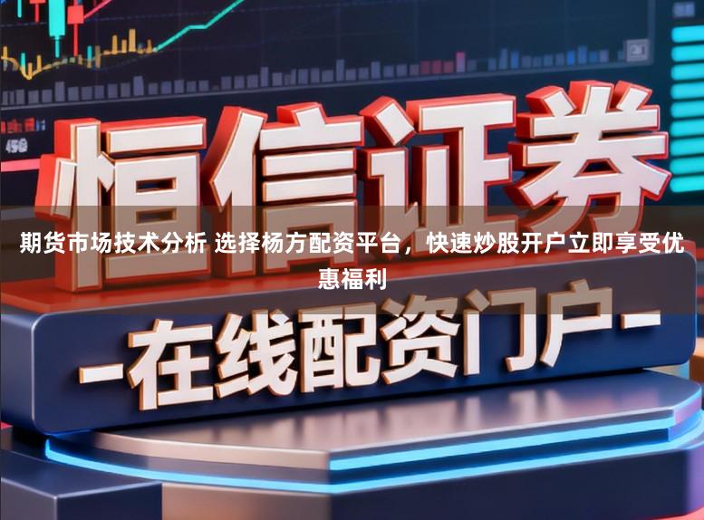 期货市场技术分析 选择杨方配资平台，快速炒股开户立即享受优惠福利