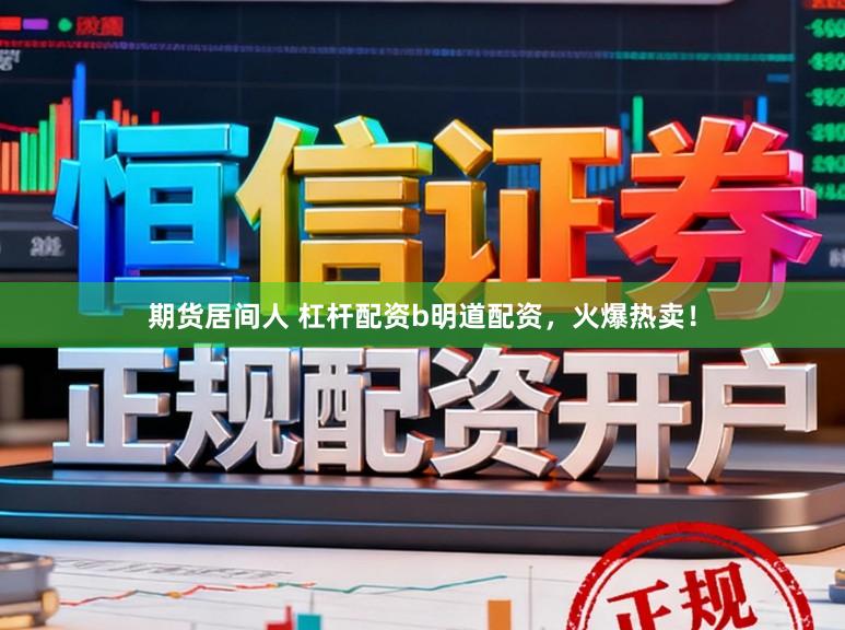 期货居间人 杠杆配资b明道配资，火爆热卖！