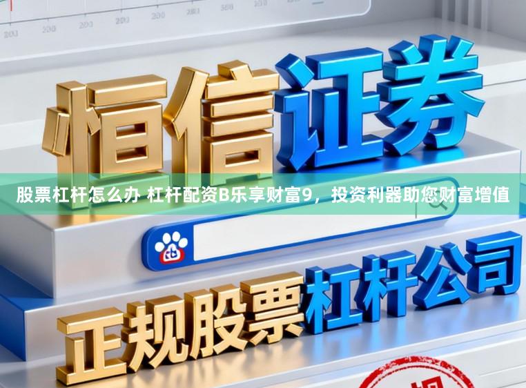 股票杠杆怎么办 杠杆配资B乐享财富9,投资利器助您财富增值