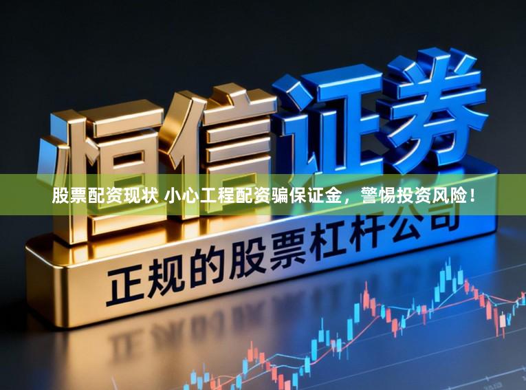 股票配资现状 小心工程配资骗保证金,警惕投资风险!