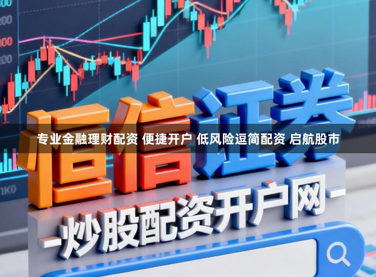 专业金融理财配资 便捷开户 低风险逗简配资 启航股市