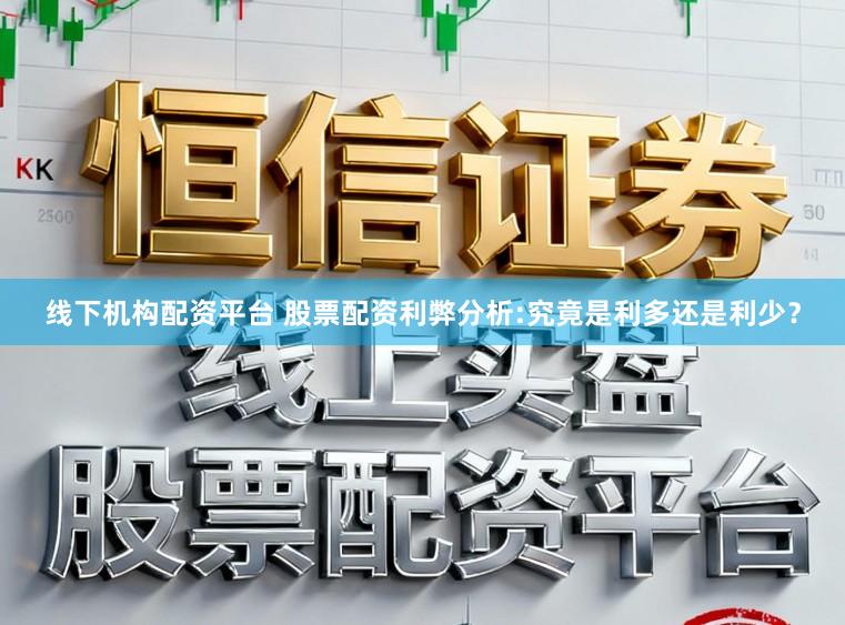 线下机构配资平台 股票配资利弊分析:究竟是利多还是利少?