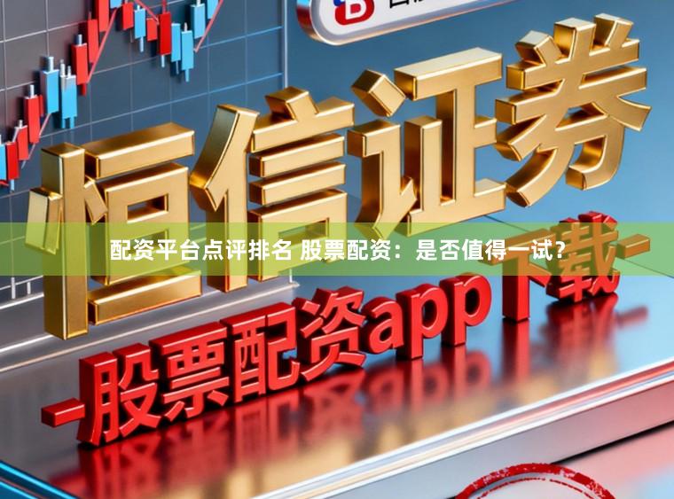 配资平台点评排名 股票配资：是否值得一试？