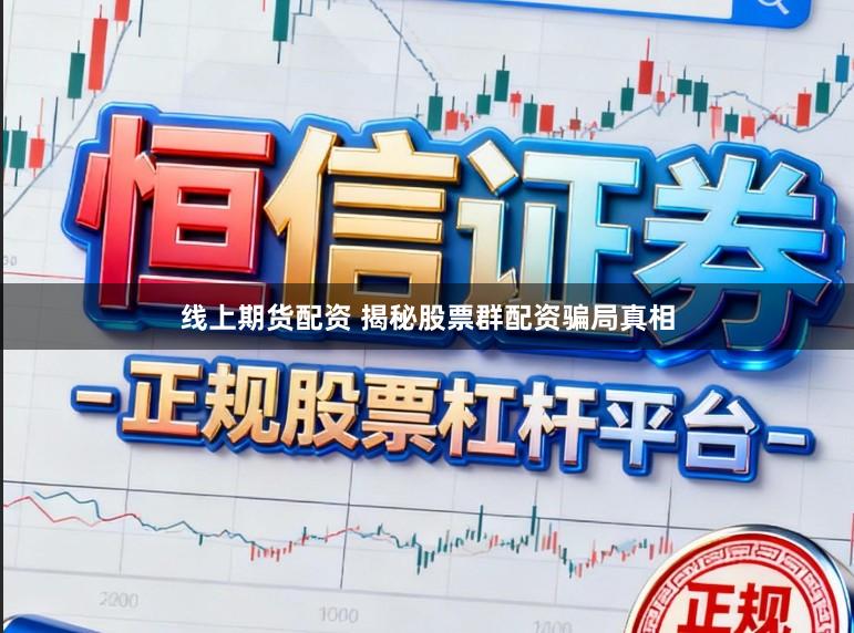 线上期货配资 揭秘股票群配资骗局真相