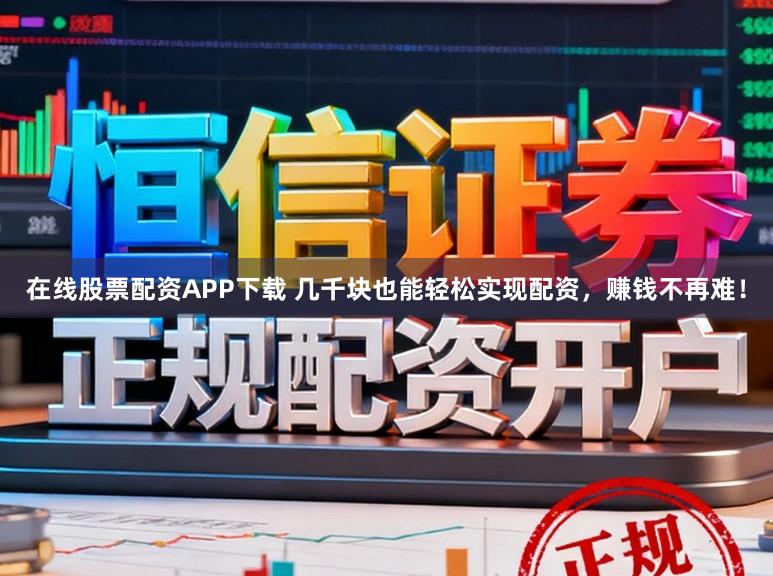 在线股票配资APP下载 几千块也能轻松实现配资，赚钱不再难！