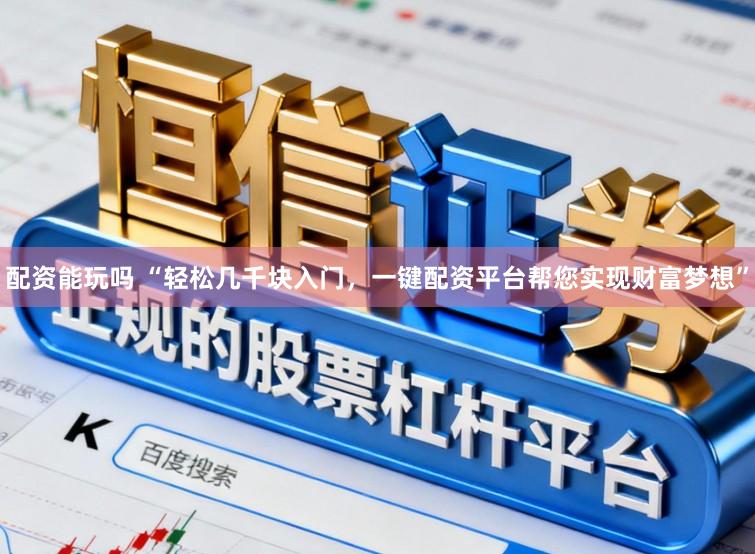 配资能玩吗 “轻松几千块入门，一键配资平台帮您实现财富梦想”
