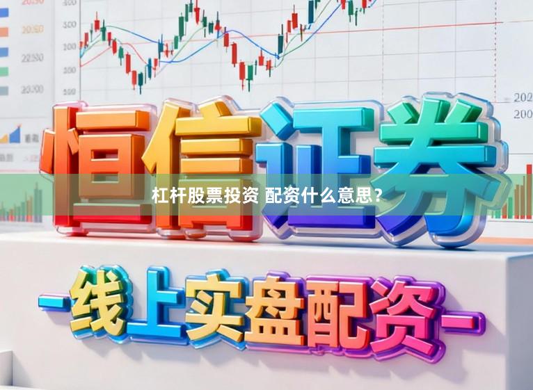杠杆股票投资 配资什么意思?