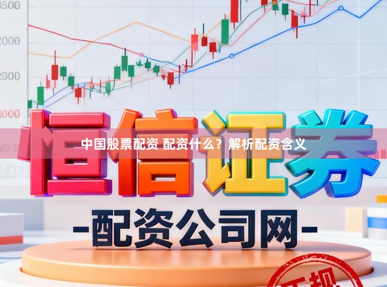 中国股票配资 配资什么？解析配资含义