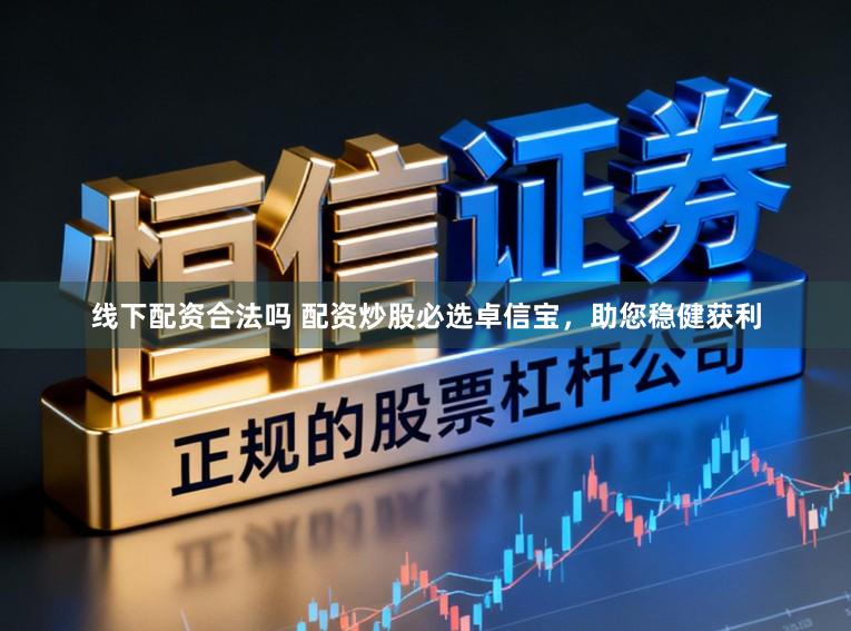 线下配资合法吗 配资炒股必选卓信宝，助您稳健获利