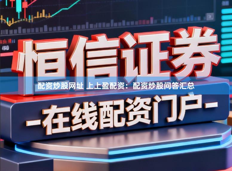 配资炒股网址 上上盈配资：配资炒股问答汇总