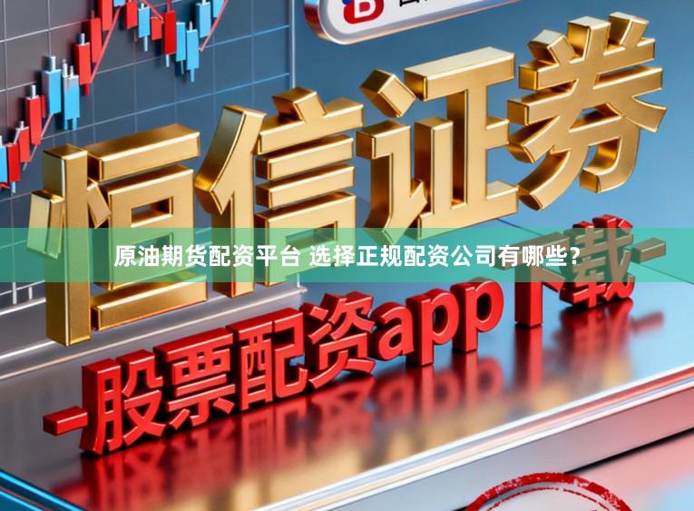 原油期货配资平台 选择正规配资公司有哪些？