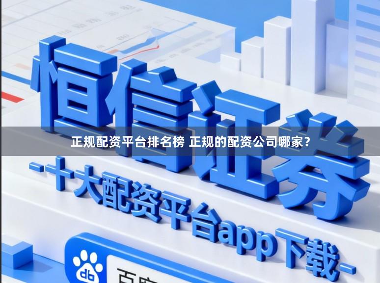 正规配资平台排名榜 正规的配资公司哪家？
