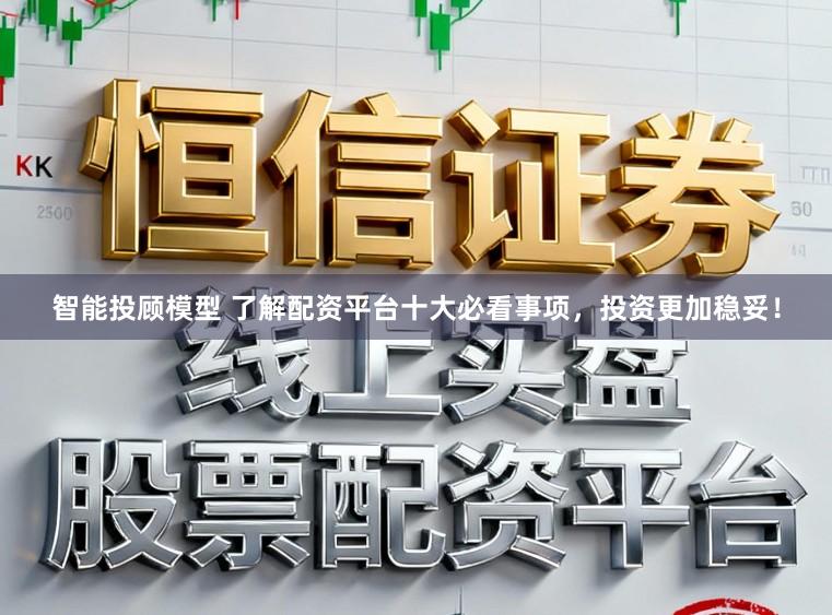 智能投顾模型 了解配资平台十大必看事项，投资更加稳妥！