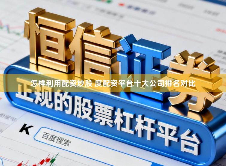 怎样利用配资炒股 度配资平台十大公司排名对比