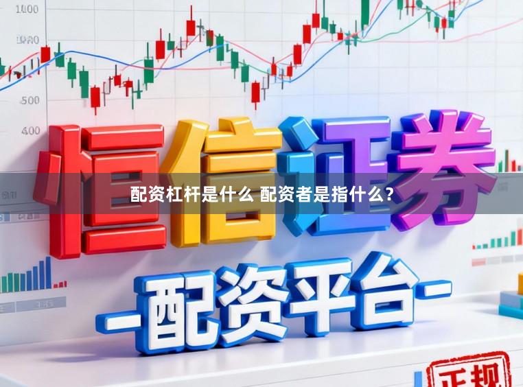 配资杠杆是什么 配资者是指什么？