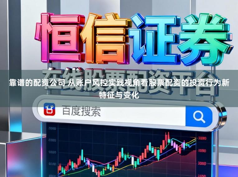 靠谱的配资公司 从账户风控实践视角看股票配资的投资行为新特征与变化