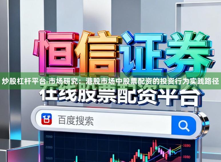 炒股杠杆平台 市场研究：港股市场中股票配资的投资行为实践路径