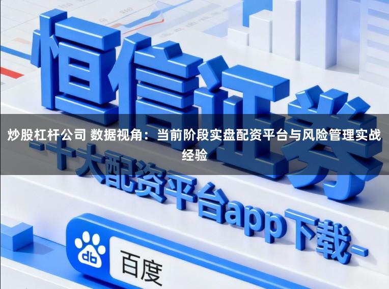 炒股杠杆公司 数据视角:当前阶段实盘配资平台与风险管理实战经验