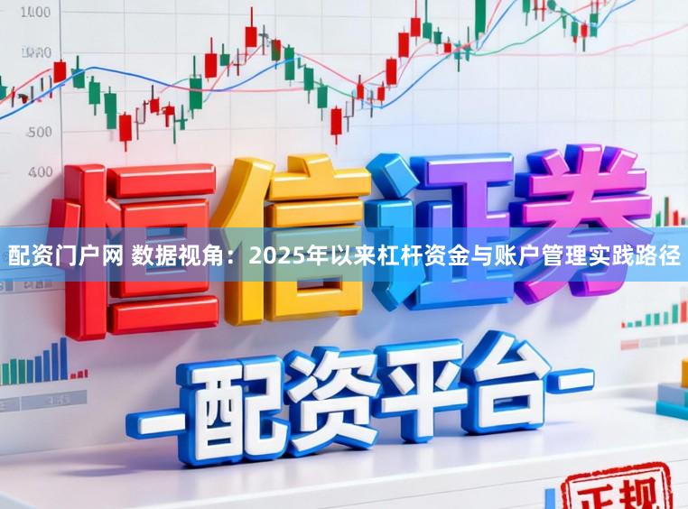 配资门户网 数据视角：2025年以来杠杆资金与账户管理实践路径