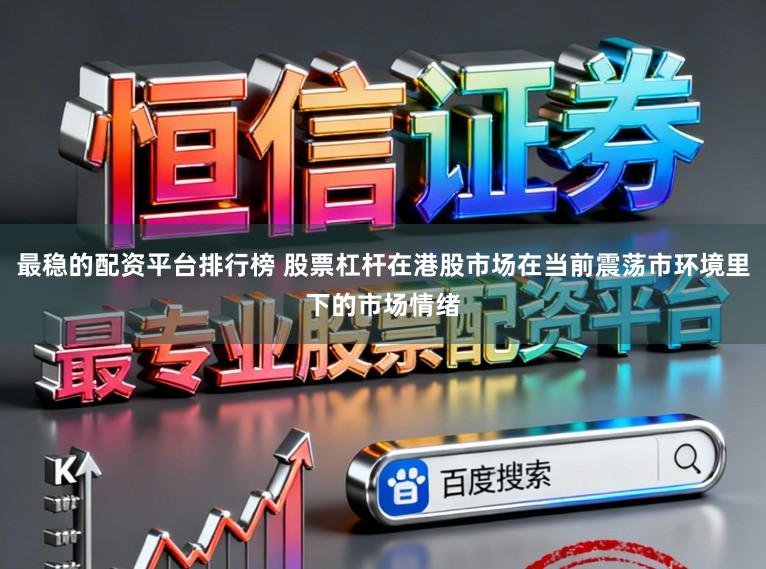 最稳的配资平台排行榜 股票杠杆在港股市场在当前震荡市环境里下的市场情绪