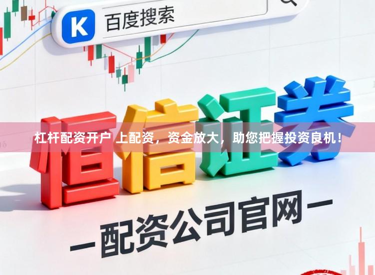 杠杆配资开户 上配资，资金放大，助您把握投资良机！