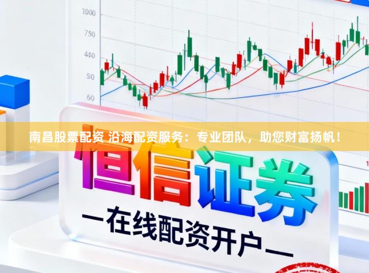 南昌股票配资 沿海配资服务：专业团队，助您财富扬帆！