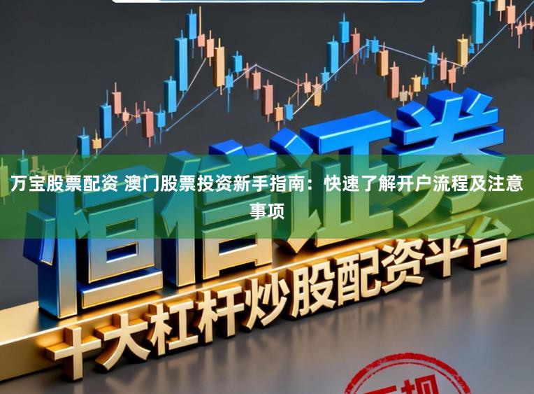 万宝股票配资 澳门股票投资新手指南：快速了解开户流程及注意事项