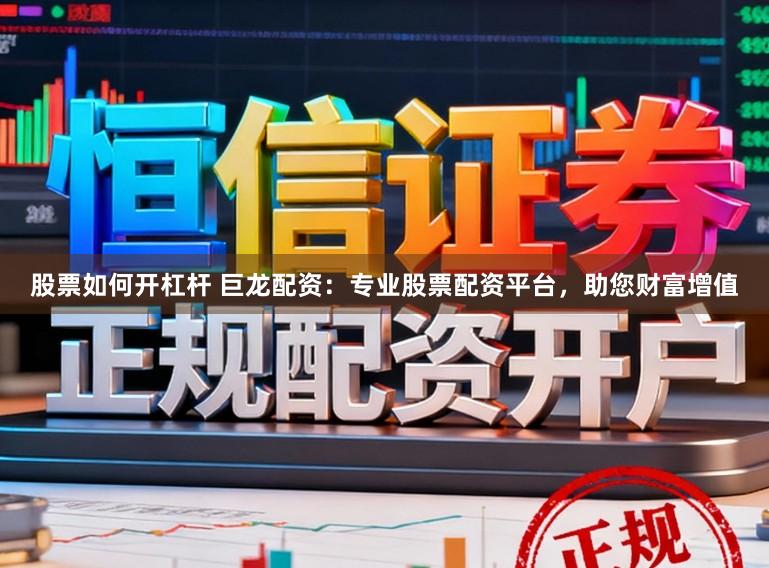 股票如何开杠杆 巨龙配资:专业股票配资平台,助您财富增值