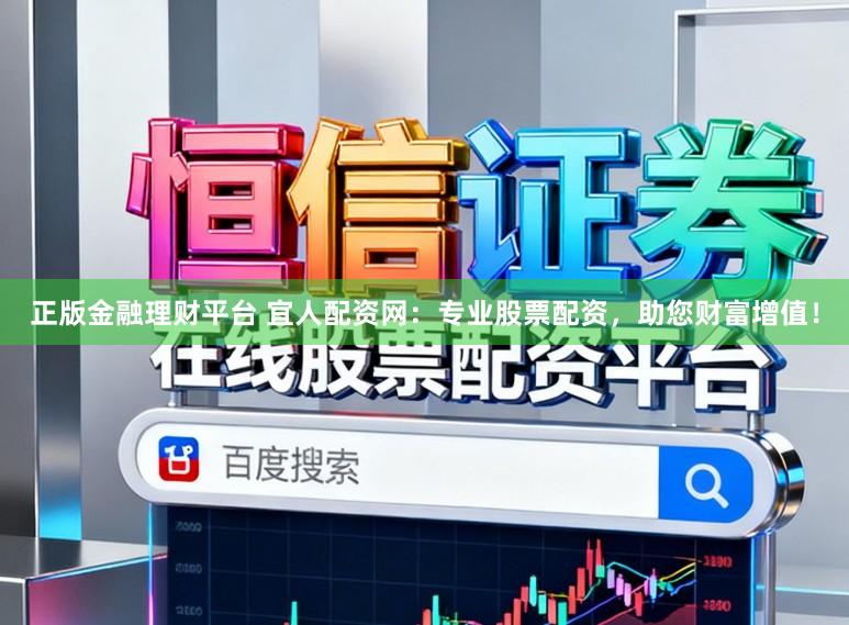 正版金融理财平台 宜人配资网：专业股票配资，助您财富增值！